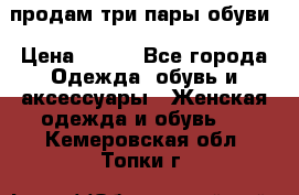 продам три пары обуви › Цена ­ 700 - Все города Одежда, обувь и аксессуары » Женская одежда и обувь   . Кемеровская обл.,Топки г.